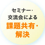 セミナー・交流会による課題共有解決