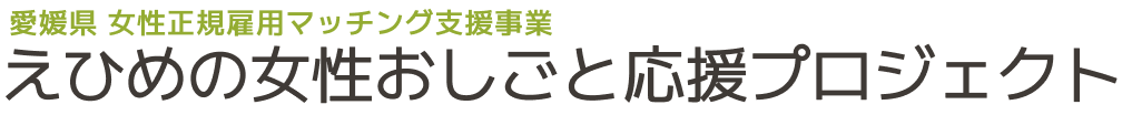 愛媛県 女性人材正規雇用マッチング支援事業 えひめの女性おしごと応援プロジェクト
