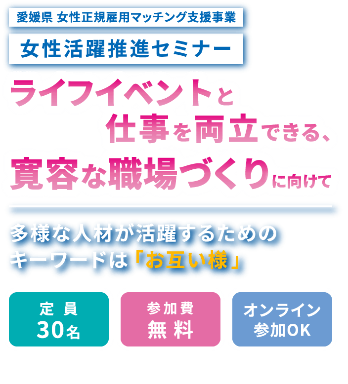 愛媛県女性正規雇用マッチング支援事業　女性活躍推進セミナー　ライフイベントと仕事を両立できる、寛容な職場づくりに向けて