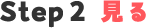 Step2 見る
